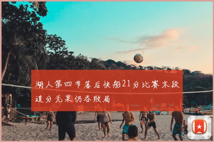 湖人第四节落后快船21分比赛末段追分无果仍吞败局