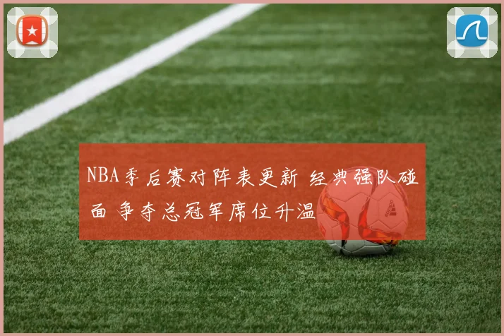 NBA季后赛对阵表更新 经典强队碰面 争夺总冠军席位升温