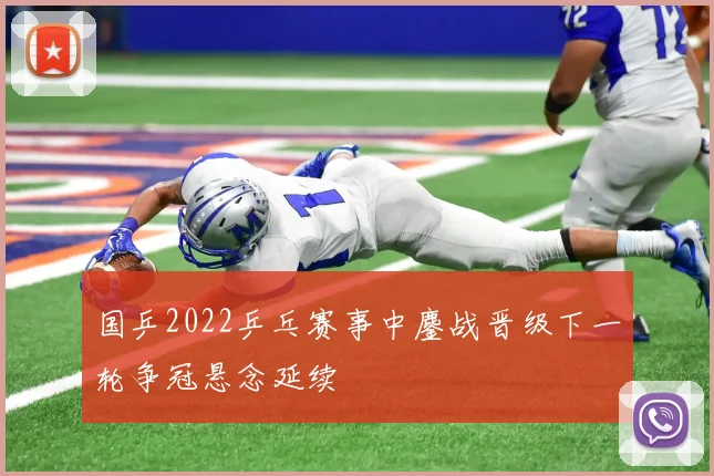 国乒2022乒乓赛事中鏖战晋级下一轮争冠悬念延续