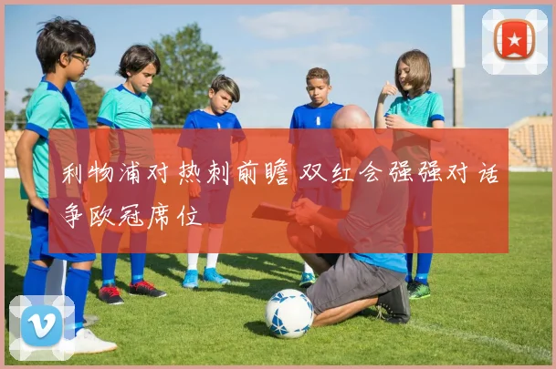 利物浦对热刺前瞻 双红会强强对话争欧冠席位