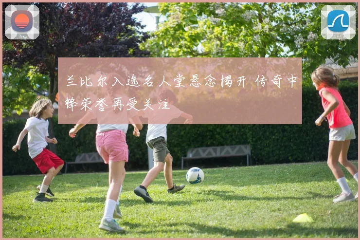 兰比尔入选名人堂悬念揭开 传奇中锋荣誉再受关注