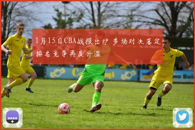 1月15日CBA战报出炉 多场对决落定排名竞争再度升温
