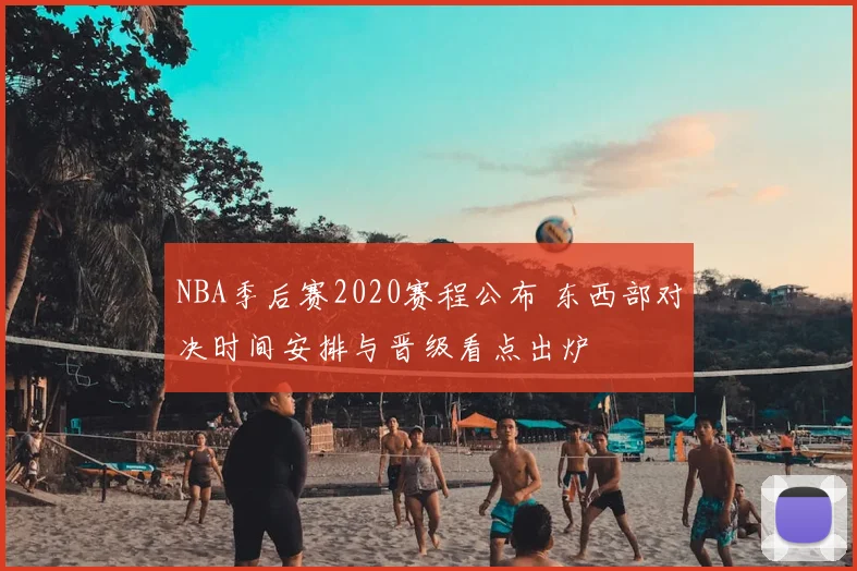 NBA季后赛2020赛程公布 东西部对决时间安排与晋级看点出炉