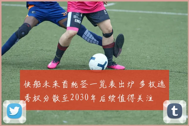 快船未来首轮签一览表出炉 多枚选秀权分散至2030年后续值得关注
