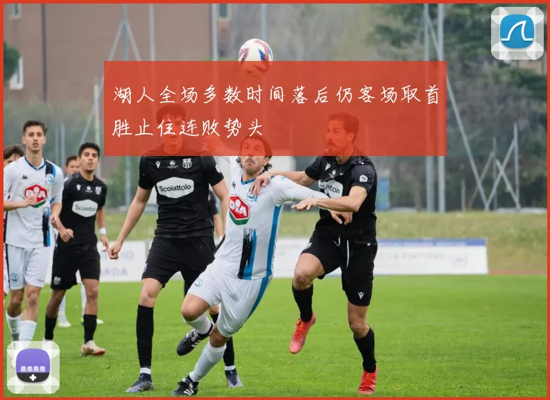 湖人全场多数时间落后仍客场取首胜止住连败势头