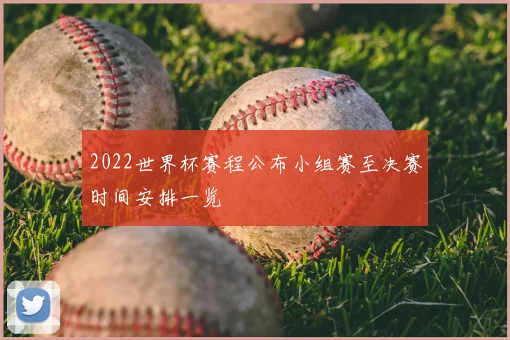 2022世界杯赛程公布小组赛至决赛时间安排一览