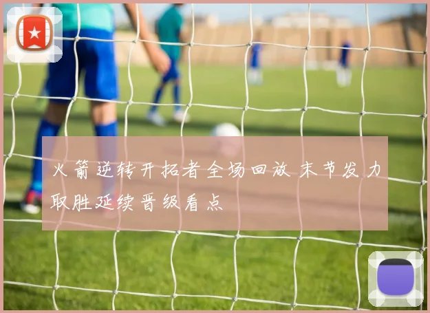 火箭逆转开拓者全场回放 末节发力取胜延续晋级看点