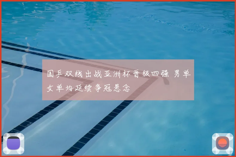 国乒双线出战亚洲杯晋级四强 男单女单均延续争冠悬念