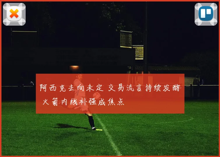 阿西克去向未定 交易流言持续发酵 火箭内线补强成焦点