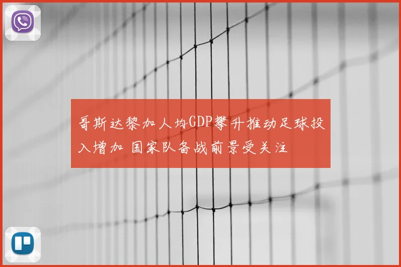 哥斯达黎加人均GDP攀升推动足球投入增加 国家队备战前景受关注