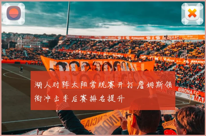 湖人对阵太阳常规赛开打 詹姆斯领衔冲击季后赛排名提升