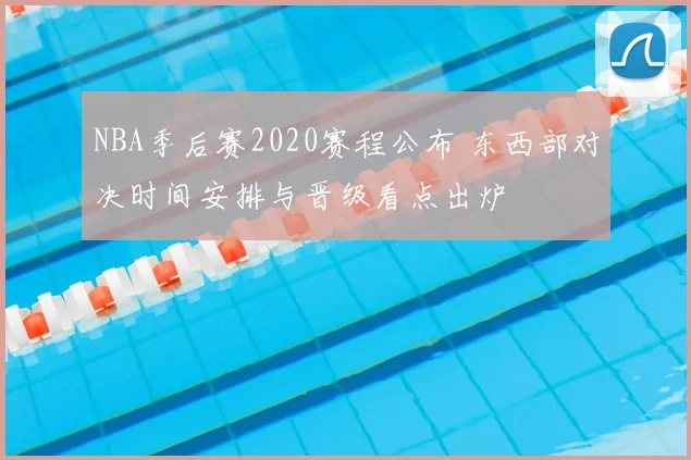 NBA季后赛2020赛程公布 东西部对决时间安排与晋级看点出炉