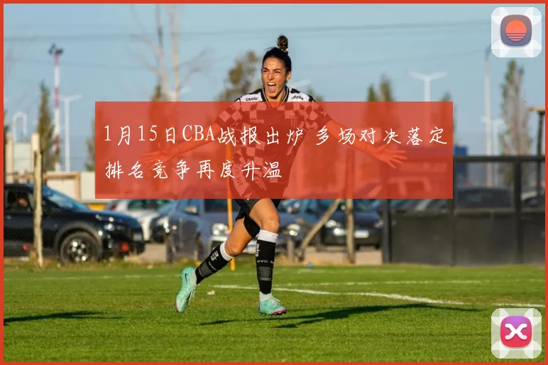 1月15日CBA战报出炉 多场对决落定排名竞争再度升温