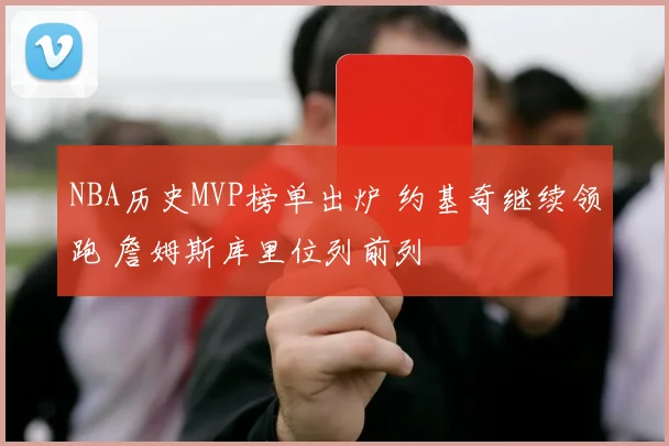 NBA历史MVP榜单出炉 约基奇继续领跑 詹姆斯库里位列前列