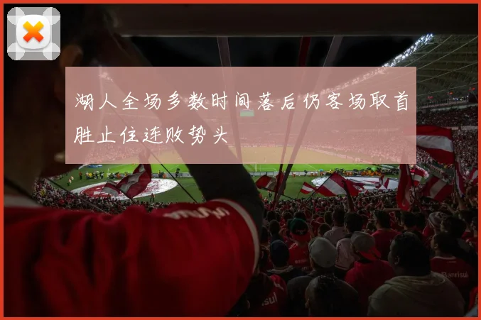 湖人全场多数时间落后仍客场取首胜止住连败势头