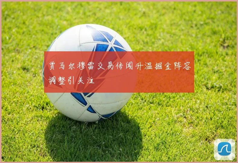贾马尔穆雷交易传闻升温掘金阵容调整引关注