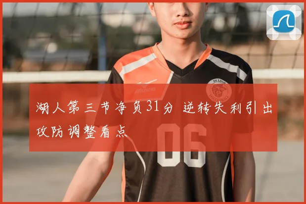湖人第三节净负31分 逆转失利引出攻防调整看点