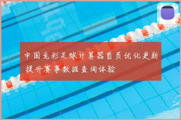 中国竞彩足球计算器首页优化更新 提升赛事数据查询体验